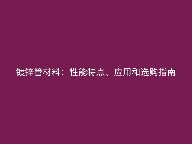鍍鋅管材料：性能特點、應用和選購指南