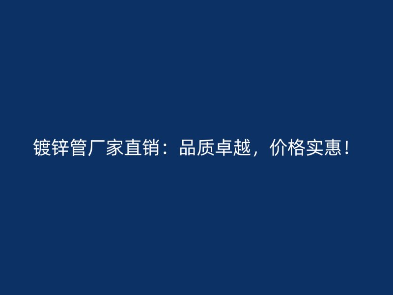 鍍鋅管廠家直銷：品質卓越，價格實惠！