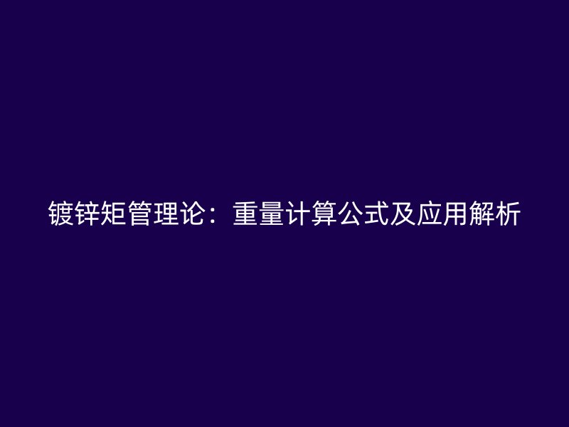 鍍鋅矩管理論：重量計(jì)算公式及應(yīng)用解析