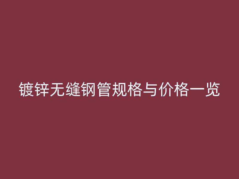 鍍鋅無縫鋼管規格與價格一覽
