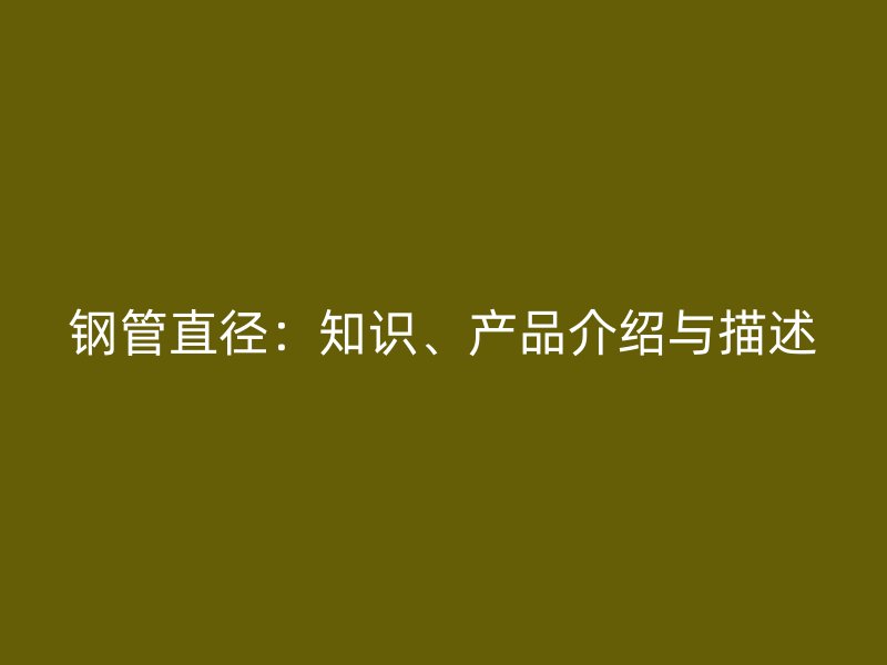 鋼管直徑：知識、產品介紹與描述