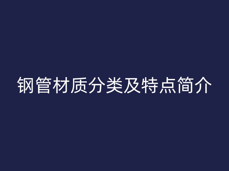 鋼管材質分類及特點簡介