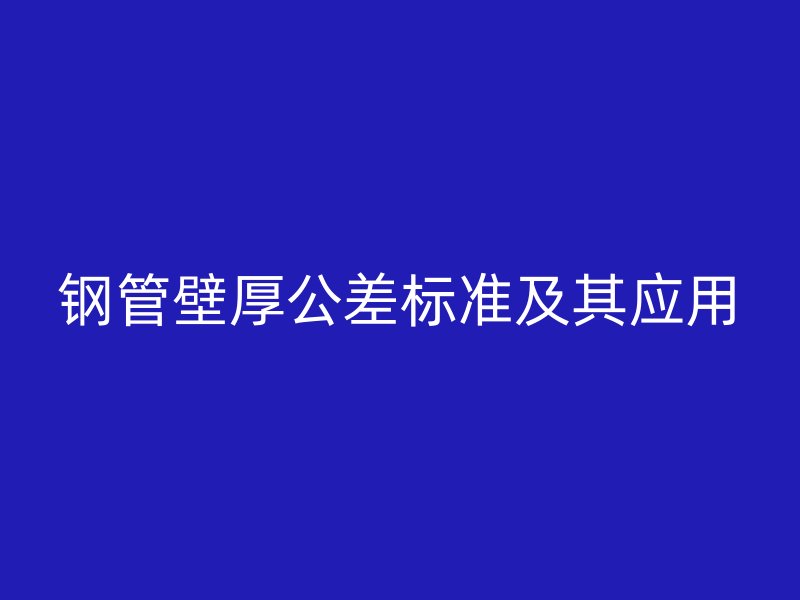 鋼管壁厚公差標(biāo)準(zhǔn)及其應(yīng)用