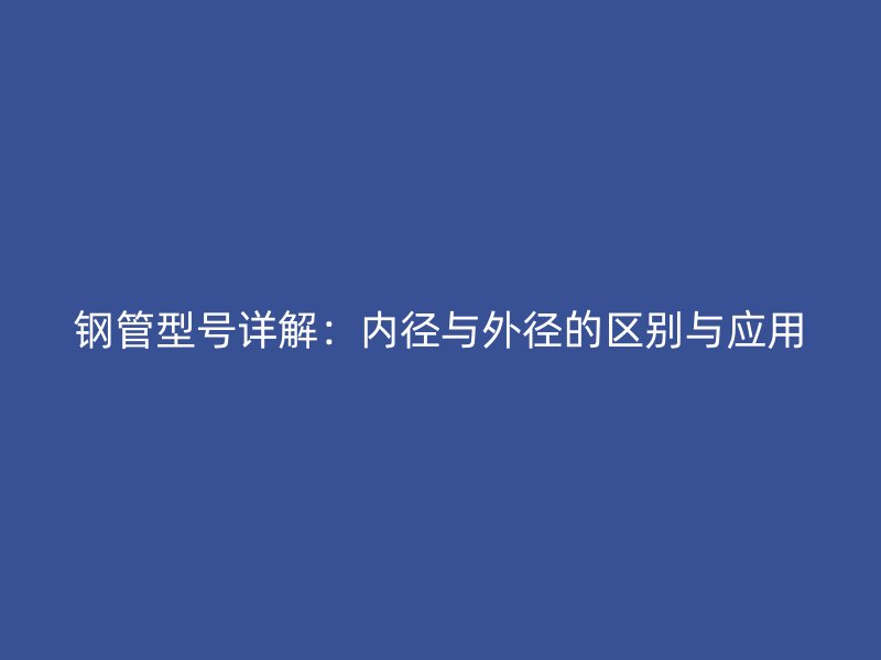 鋼管型號詳解：內徑與外徑的區別與應用