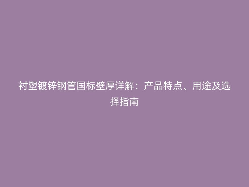 襯塑鍍鋅鋼管國標壁厚詳解：產(chǎn)品特點、用途及選擇指南