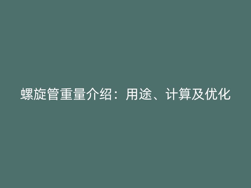螺旋管重量介紹:用途、計算及優化
