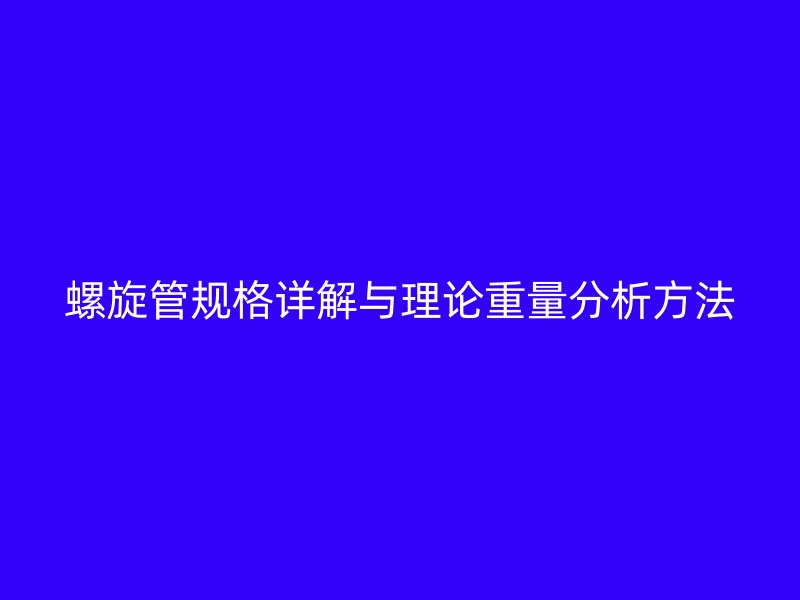螺旋管規格詳解與理論重量分析方法