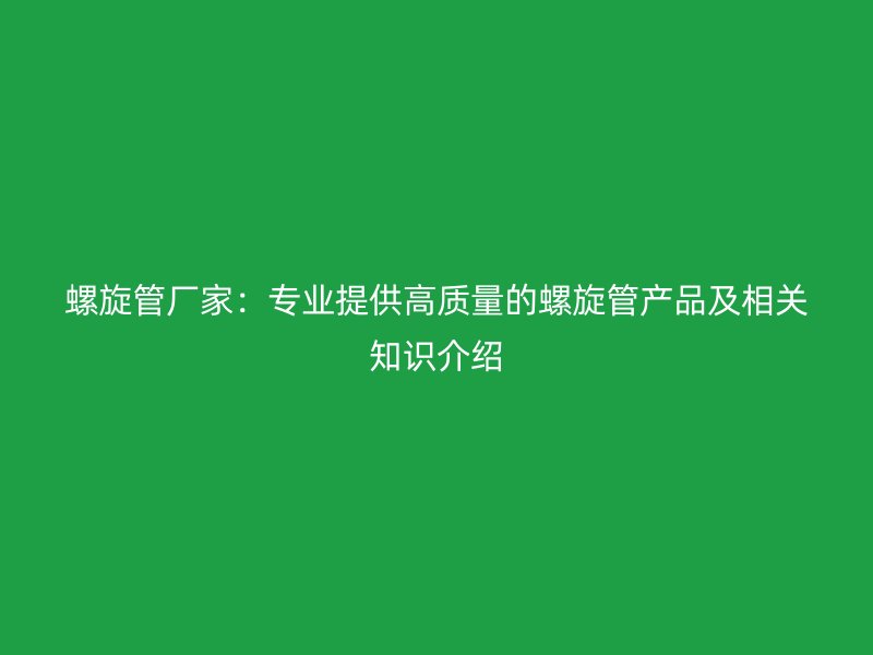 螺旋管廠家：專業提供高質量的螺旋管產品及相關知識介紹