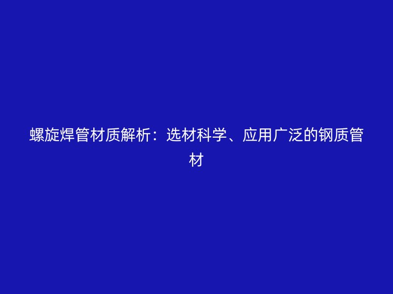 螺旋焊管材質解析：選材科學、應用廣泛的鋼質管材