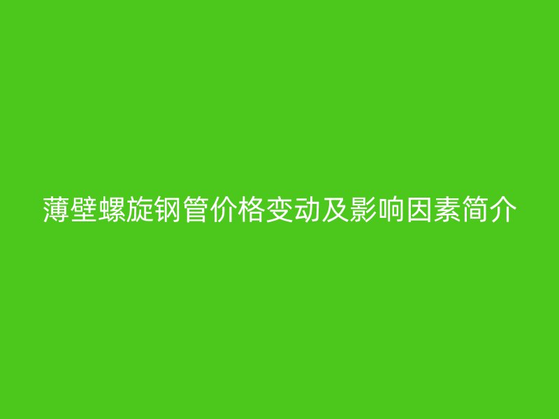 薄壁螺旋鋼管價格變動及影響因素簡介