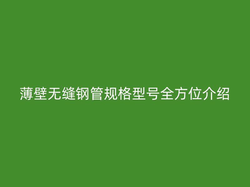 薄壁無縫鋼管規格型號全方位介紹