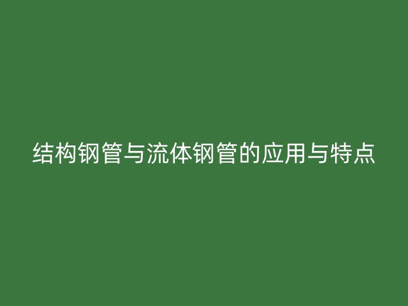 結構鋼管與流體鋼管的應用與特點