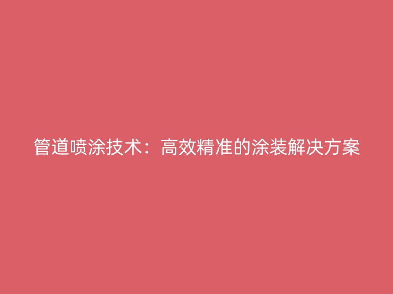 管道噴涂技術：高效精準的涂裝解決方案
