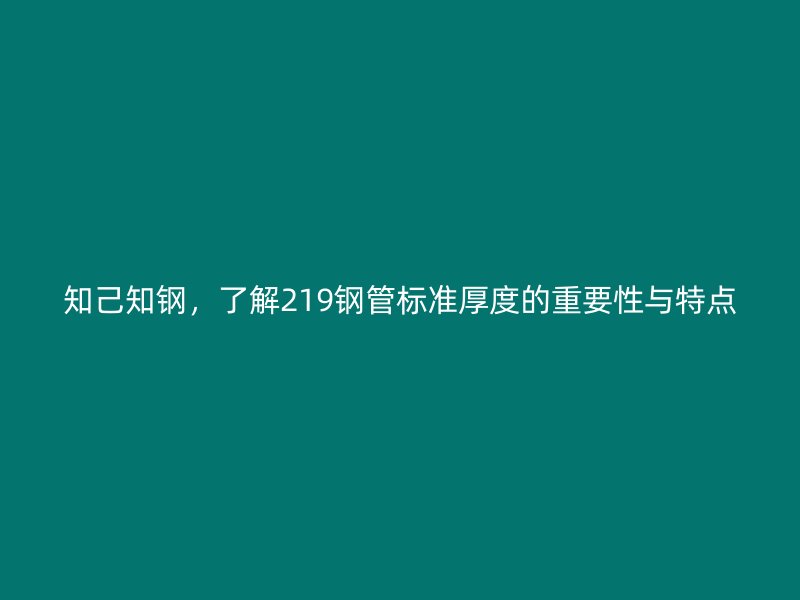 知己知鋼，了解219鋼管標準厚度的重要性與特點