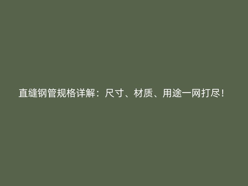 直縫鋼管規(guī)格詳解：尺寸、材質(zhì)、用途一網(wǎng)打盡！