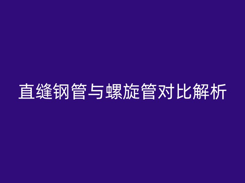 直縫鋼管與螺旋管對比解析