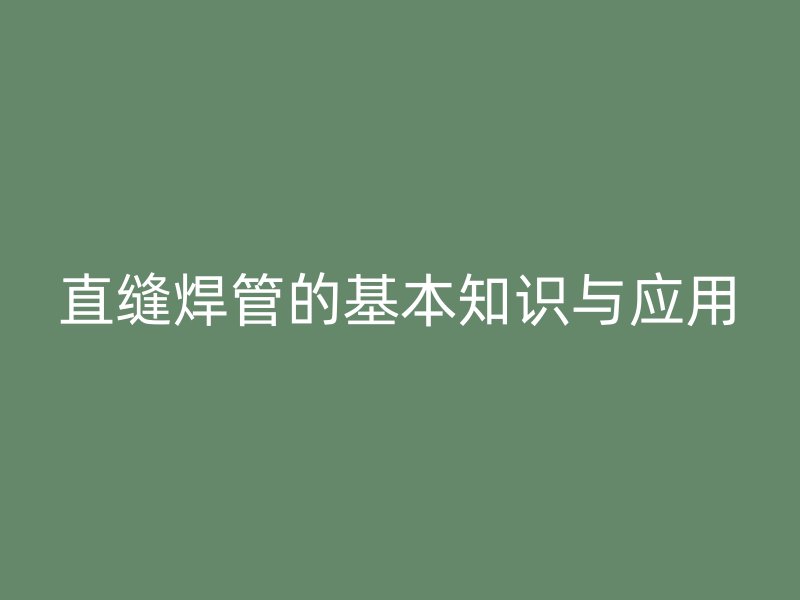 直縫焊管的基本知識(shí)與應(yīng)用