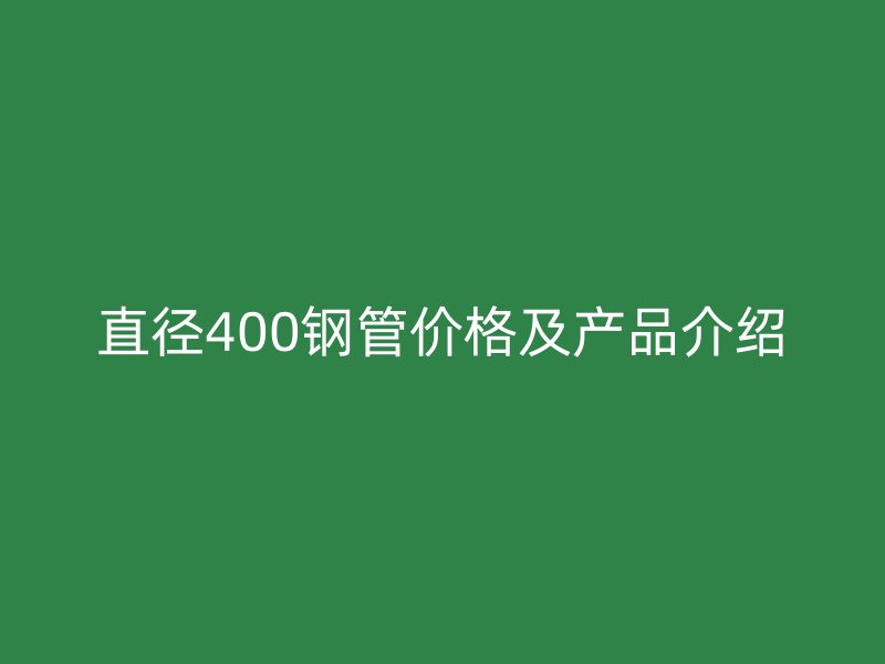 直徑400鋼管價格及產品介紹