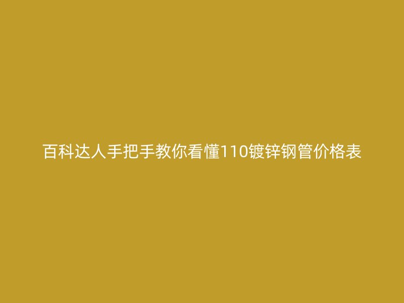 百科達人手把手教你看懂110鍍鋅鋼管價格表