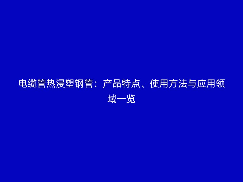 電纜管熱浸塑鋼管：產(chǎn)品特點(diǎn)、使用方法與應(yīng)用領(lǐng)域一覽