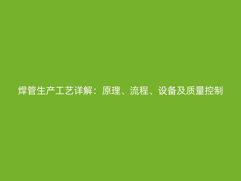 焊管生產工藝詳解：原理、流程、設備及質量控制