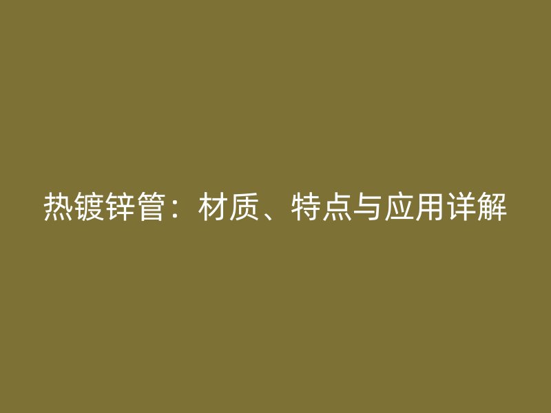 熱鍍鋅管：材質、特點與應用詳解