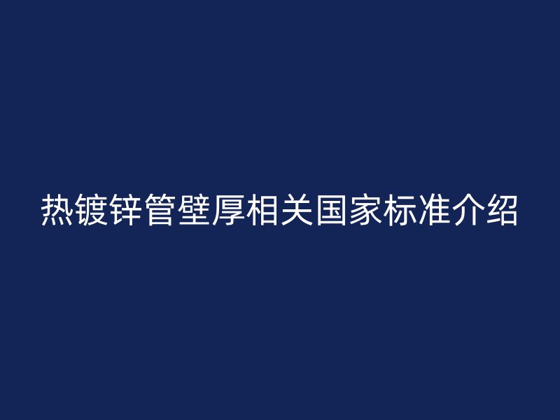 熱鍍鋅管壁厚相關國家標準介紹