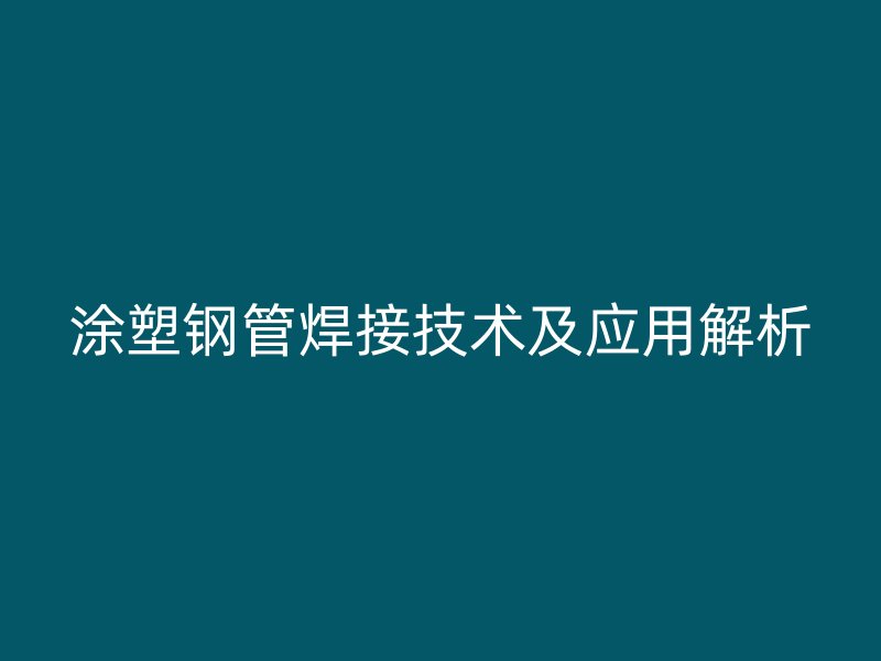 涂塑鋼管焊接技術及應用解析