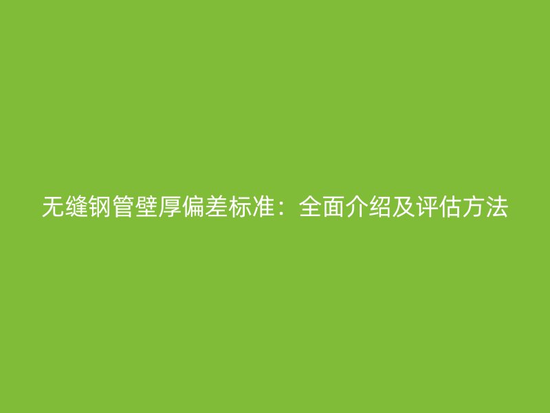 無縫鋼管壁厚偏差標準:全面介紹及評估方法