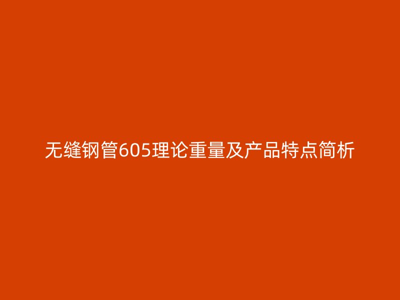 無縫鋼管605理論重量及產品特點簡析