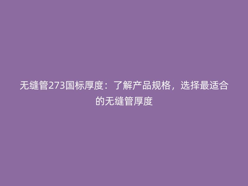 無縫管273國標厚度：了解產品規格，選擇最適合的無縫管厚度