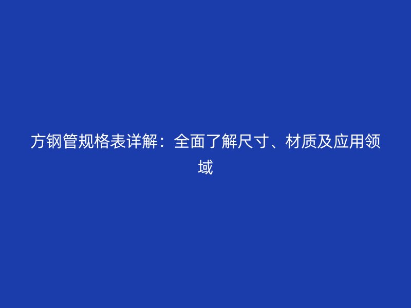 方鋼管規格表詳解：全面了解尺寸、材質及應用領域