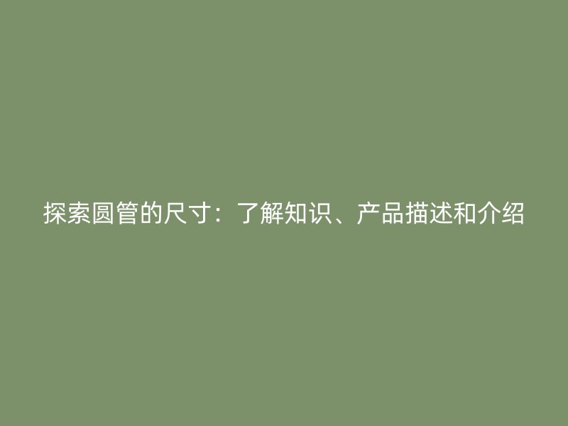 探索圓管的尺寸：了解知識、產品描述和介紹