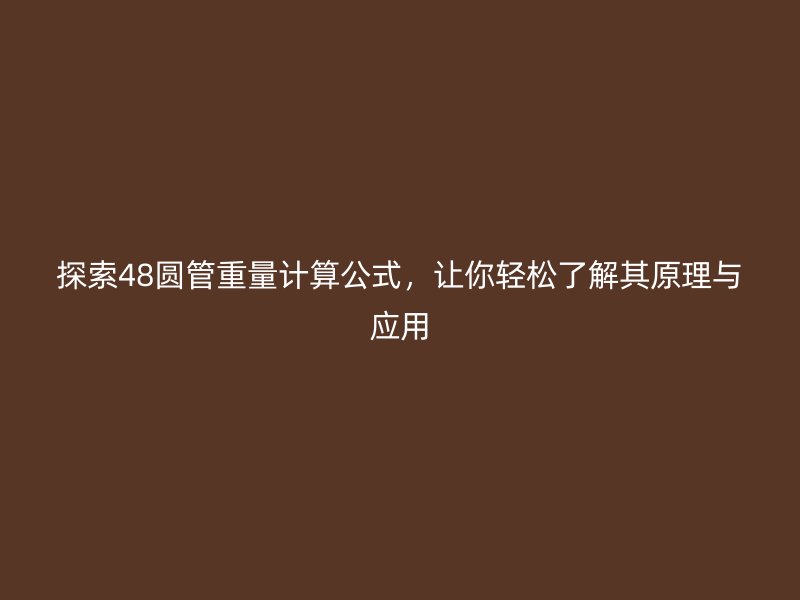 探索48圓管重量計算公式，讓你輕松了解其原理與應用