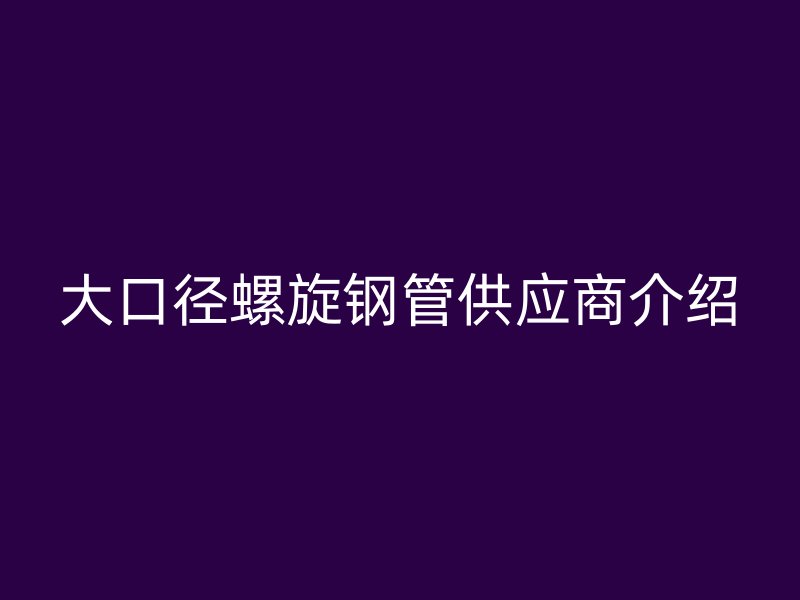 大口徑螺旋鋼管供應商介紹