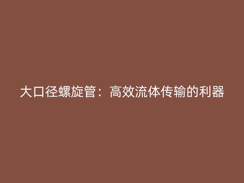 大口徑螺旋管：高效流體傳輸?shù)睦? title=