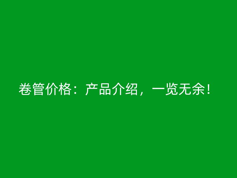 卷管價格：產品介紹，一覽無余！