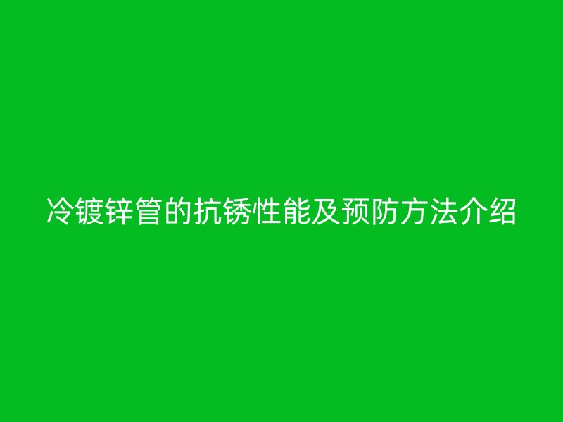 冷鍍鋅管的抗銹性能及預防方法介紹