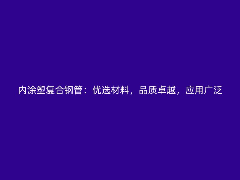 內涂塑復合鋼管：優選材料，品質卓越，應用廣泛