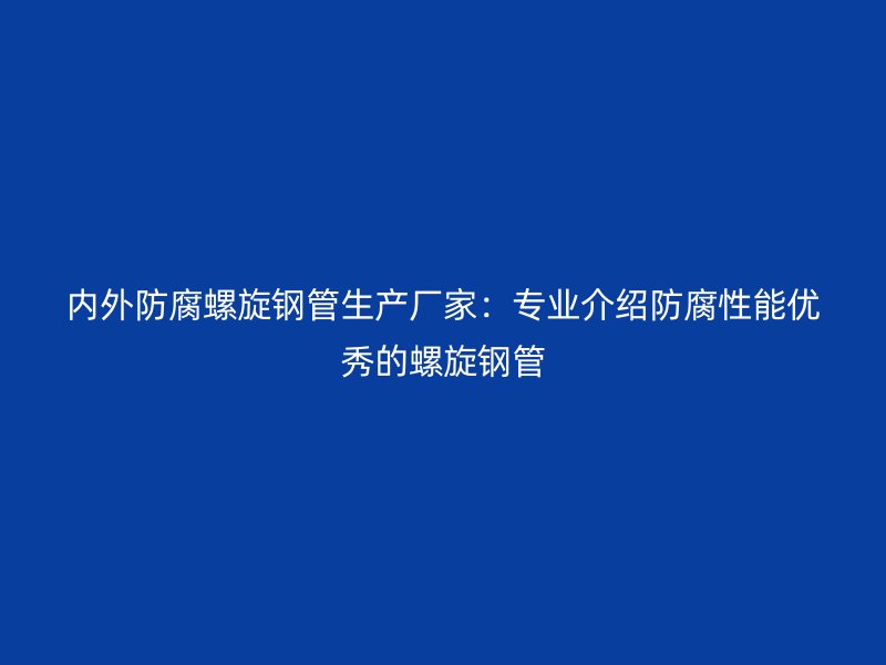 內外防腐螺旋鋼管生產廠家:專業介紹防腐性能優秀的螺旋鋼管