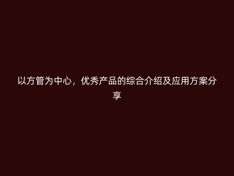 以方管為中心，優秀產品的綜合介紹及應用方案分享