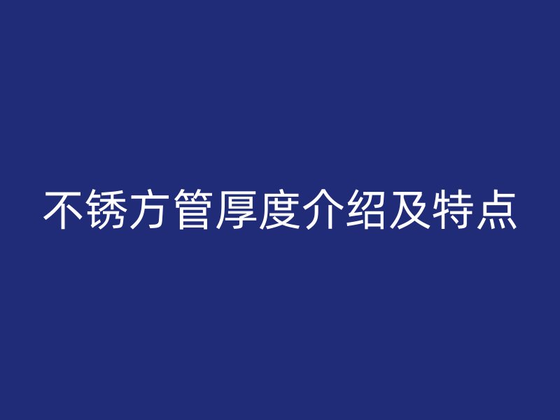 不銹方管厚度介紹及特點(diǎn)