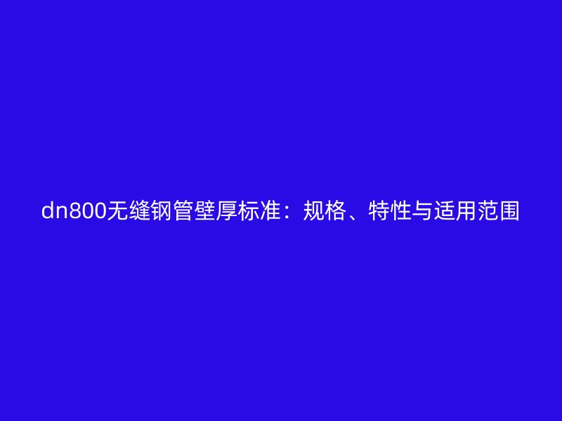 dn800無縫鋼管壁厚標準：規格、特性與適用范圍
