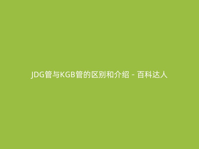 JDG管與KGB管的區別和介紹 - 百科達人
