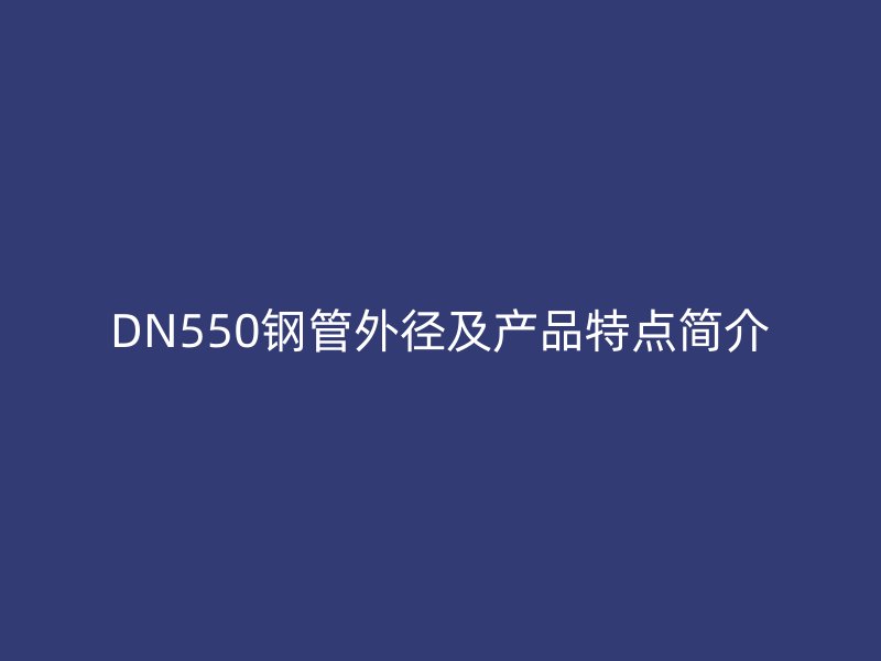 DN550鋼管外徑及產品特點簡介