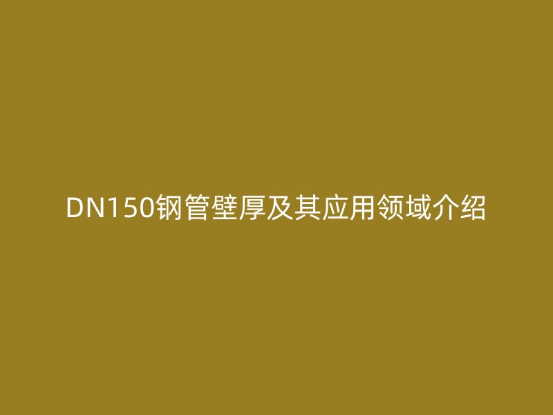 DN150鋼管壁厚及其應用領域介紹
