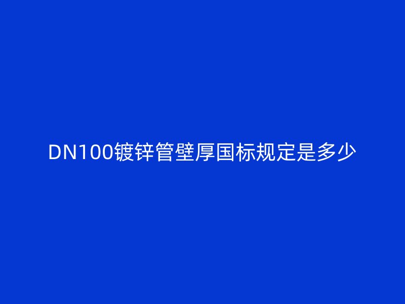 DN100鍍鋅管壁厚國標規(guī)定是多少