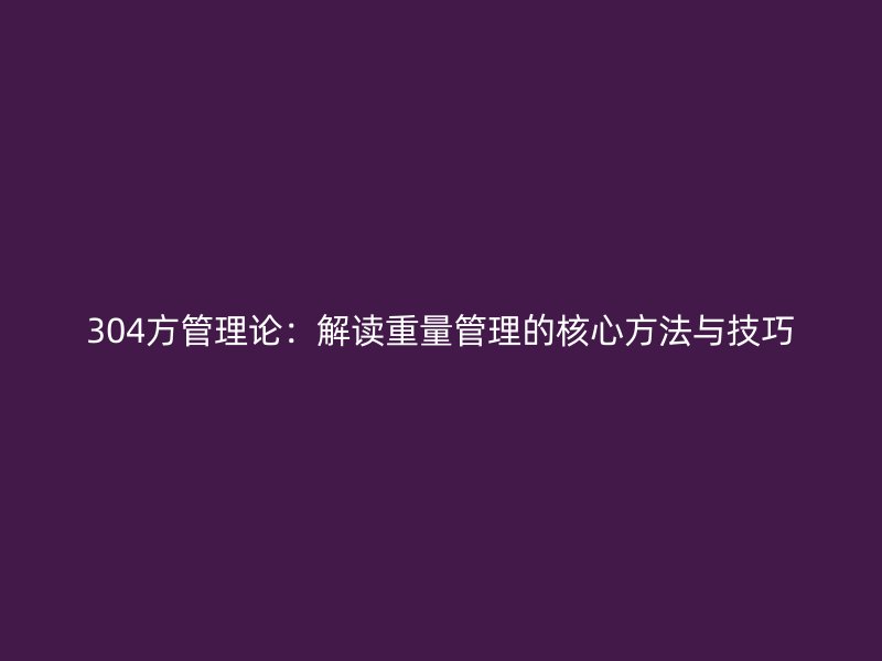 304方管理論：解讀重量管理的核心方法與技巧