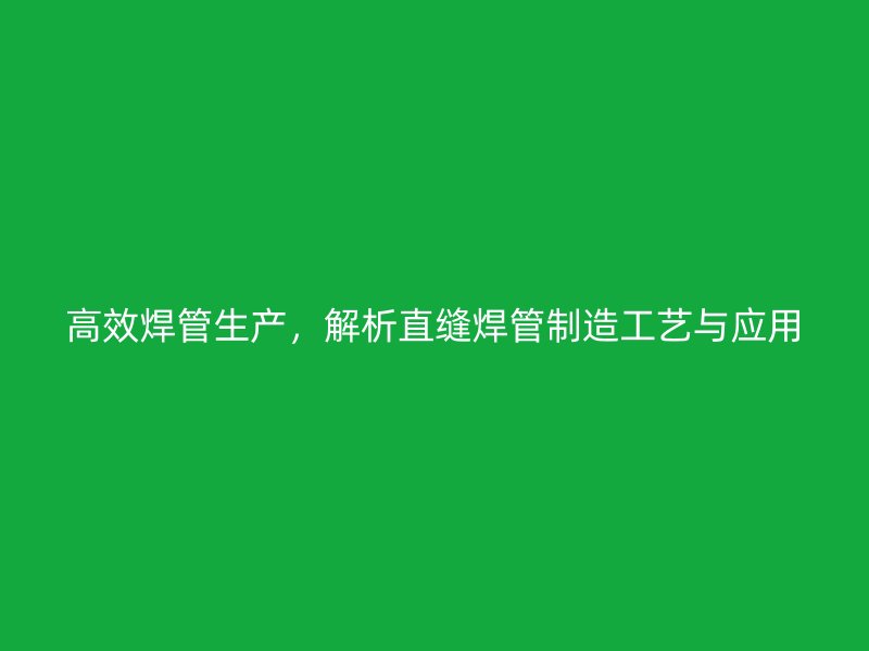 高效焊管生產，解析直縫焊管制造工藝與應用