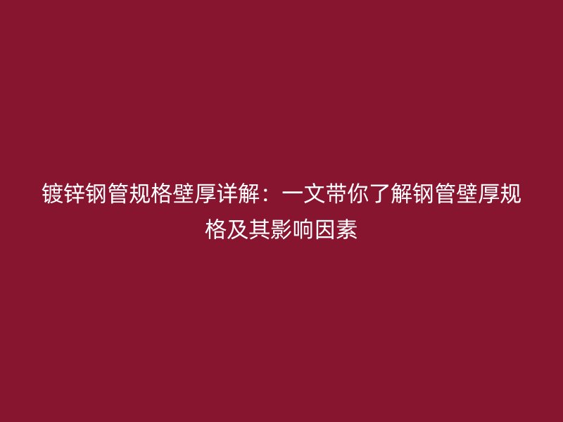 鍍鋅鋼管規格壁厚詳解:一文帶你了解鋼管壁厚規格及其影響因素